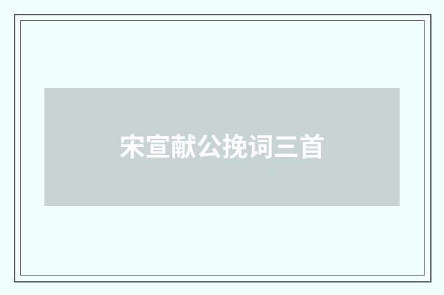 宋宣献公挽词三首