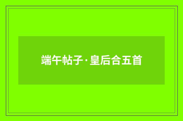 端午帖子·皇后合五首