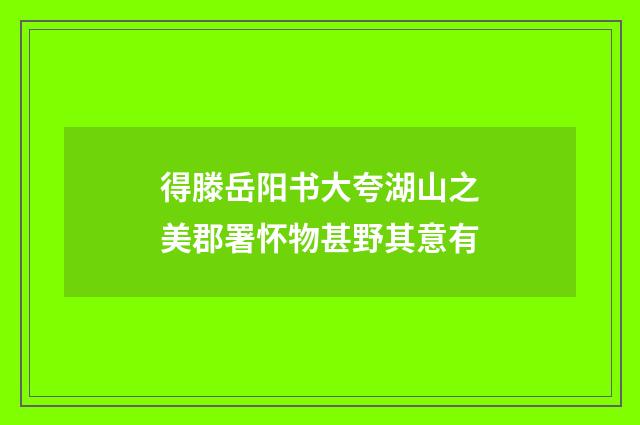 得滕岳阳书大夸湖山之美郡署怀物甚野其意有