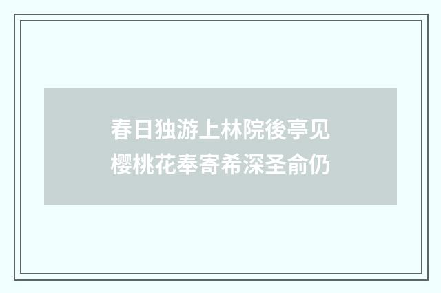 春日独游上林院後亭见樱桃花奉寄希深圣俞仍
