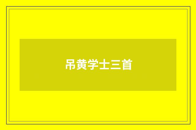 吊黄学士三首