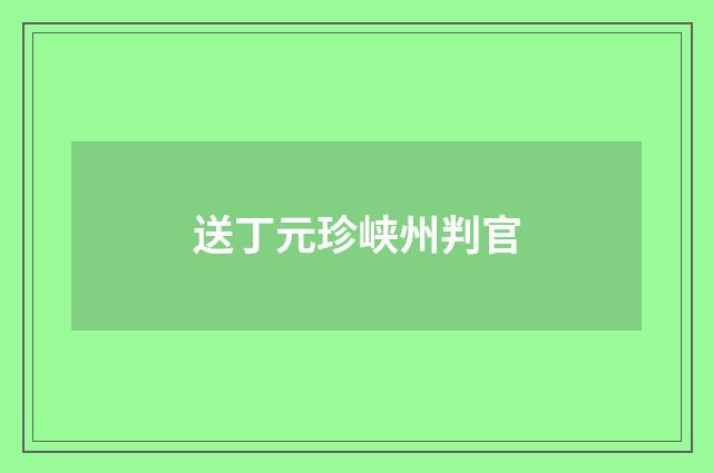 送丁元珍峡州判官