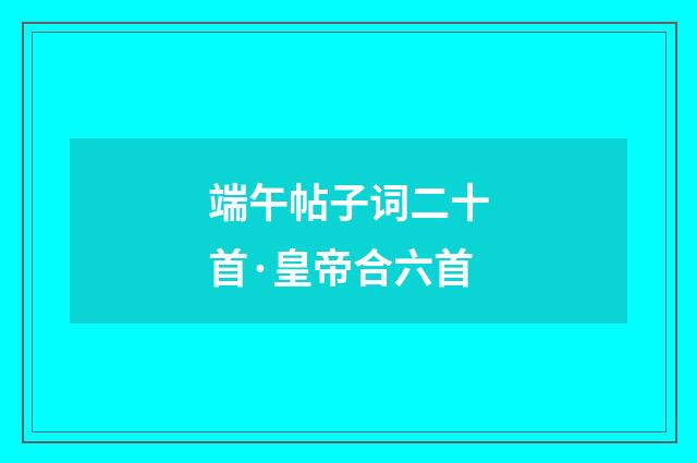 端午帖子词二十首·皇帝合六首
