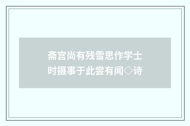 斋宫尚有残雪思作学士时摄事于此尝有闻◇诗