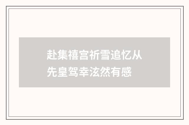 赴集禧宫祈雪追忆从先皇驾幸泫然有感