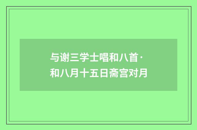 与谢三学士唱和八首·和八月十五日斋宫对月