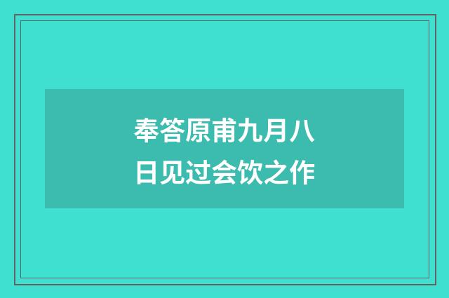 奉答原甫九月八日见过会饮之作