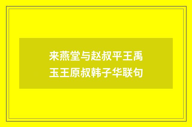 来燕堂与赵叔平王禹玉王原叔韩子华联句