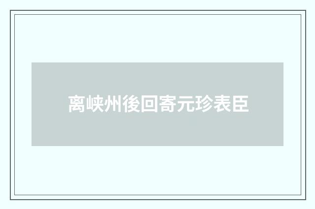 离峡州後回寄元珍表臣