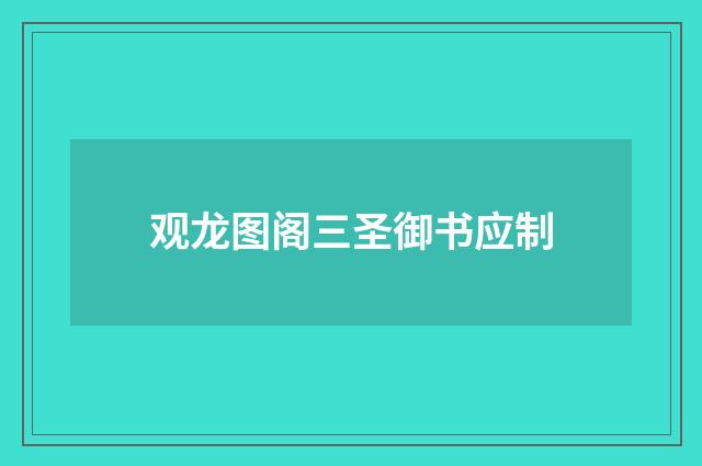观龙图阁三圣御书应制