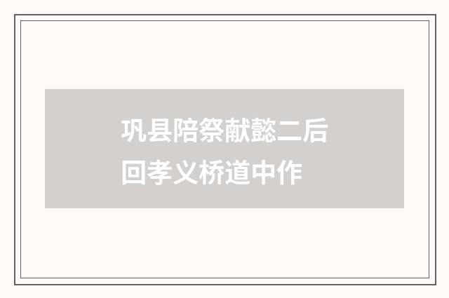 巩县陪祭献懿二后回孝义桥道中作