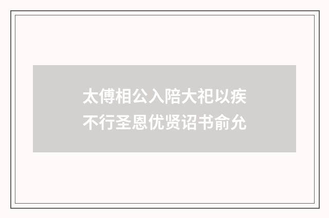 太傅相公入陪大祀以疾不行圣恩优贤诏书俞允