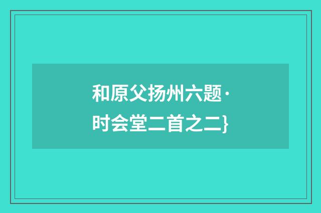 和原父扬州六题·时会堂二首之二}