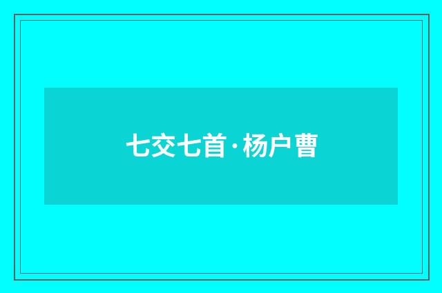 七交七首·杨户曹