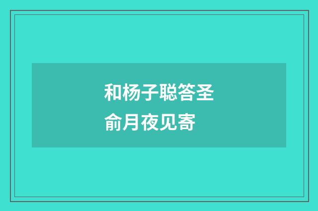 和杨子聪答圣俞月夜见寄