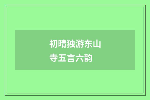 初晴独游东山寺五言六韵