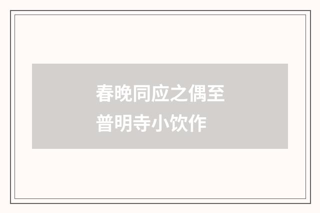 春晚同应之偶至普明寺小饮作