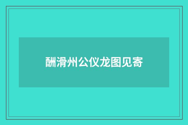 酬滑州公仪龙图见寄