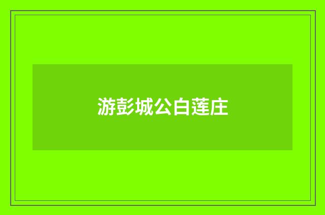 游彭城公白莲庄