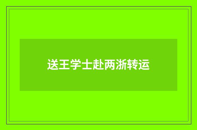 送王学士赴两浙转运