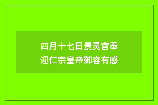 四月十七日景灵宫奉迎仁宗皇帝御容有感