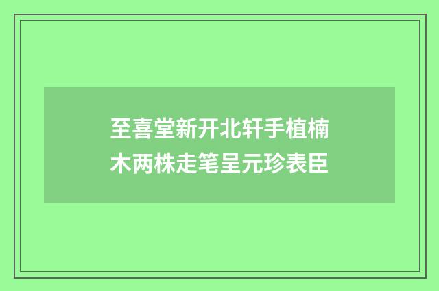 至喜堂新开北轩手植楠木两株走笔呈元珍表臣