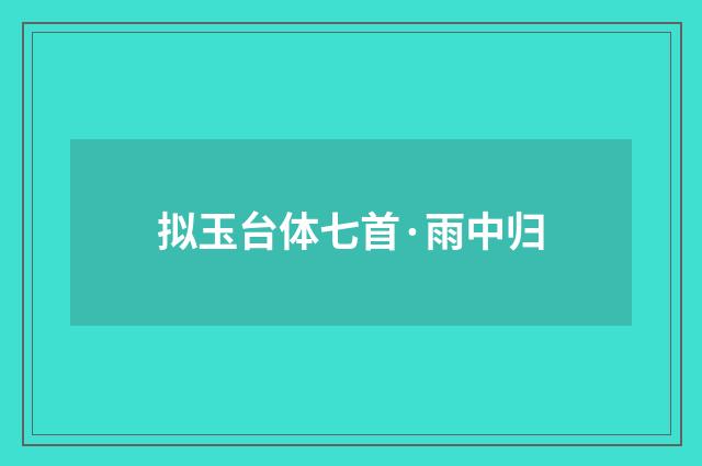 拟玉台体七首·雨中归