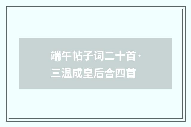 端午帖子词二十首·三温成皇后合四首