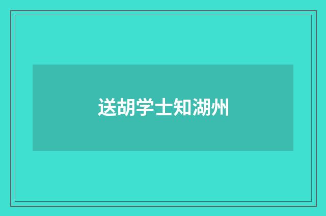 送胡学士知湖州