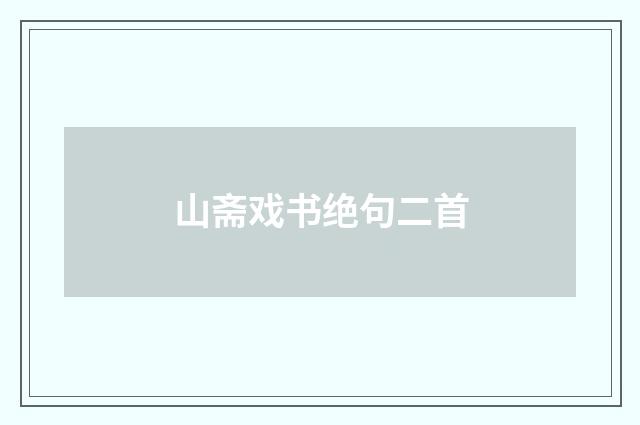 山斋戏书绝句二首