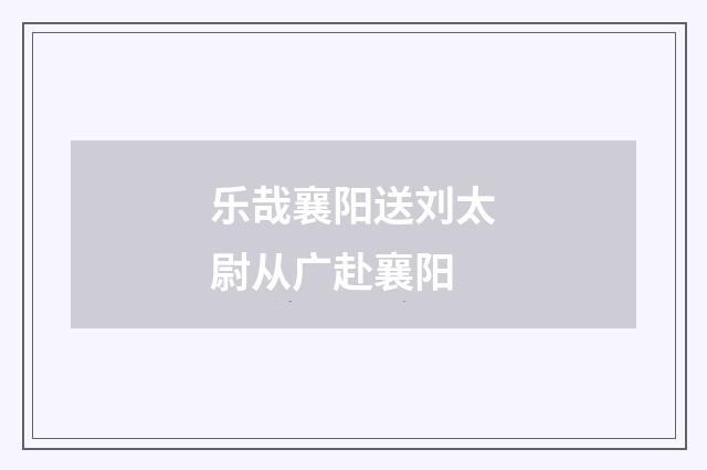 乐哉襄阳送刘太尉从广赴襄阳
