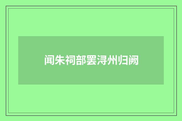 闻朱祠部罢浔州归阙