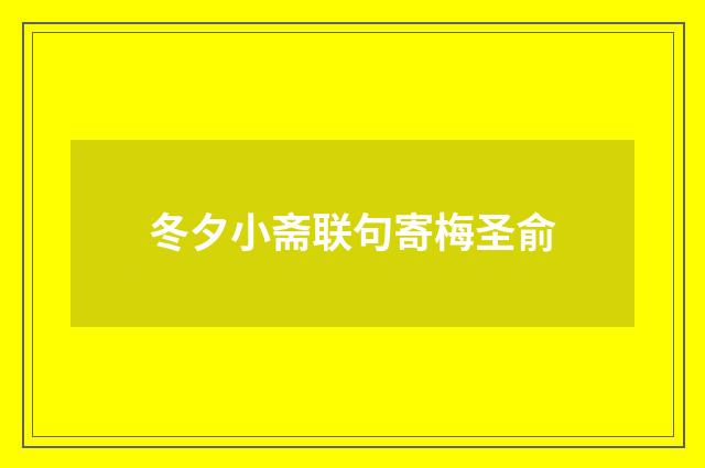 冬夕小斋联句寄梅圣俞