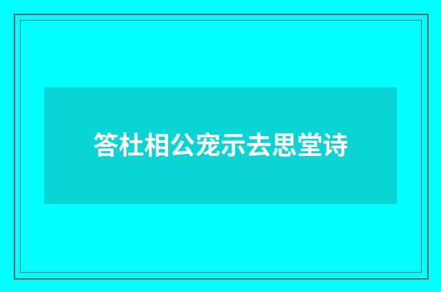 答杜相公宠示去思堂诗