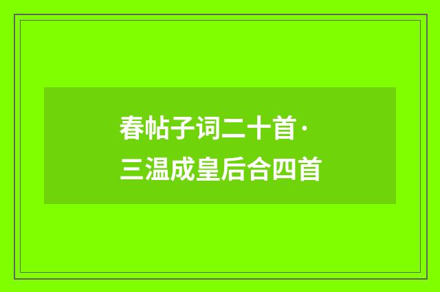 春帖子词二十首·三温成皇后合四首