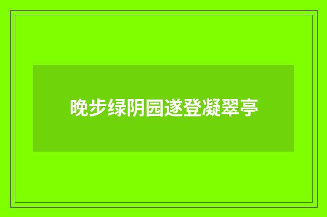 晚步绿阴园遂登凝翠亭