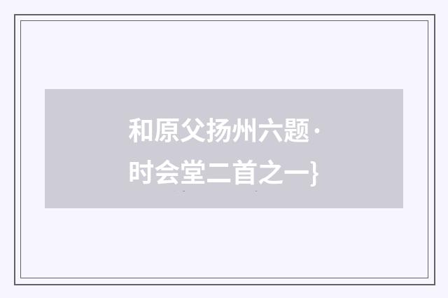和原父扬州六题·时会堂二首之一}