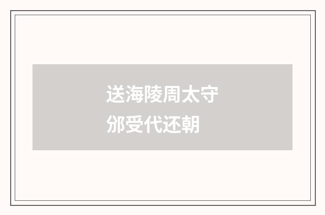 送海陵周太守邠受代还朝