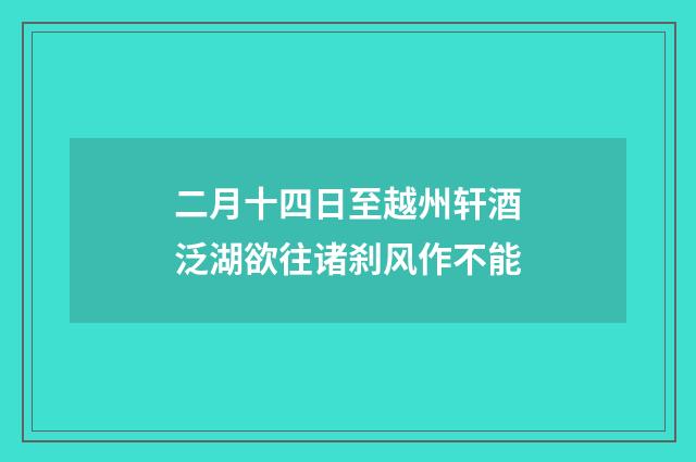 二月十四日至越州轩酒泛湖欲往诸刹风作不能