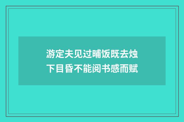 游定夫见过晡饭既去烛下目昏不能阅书感而赋