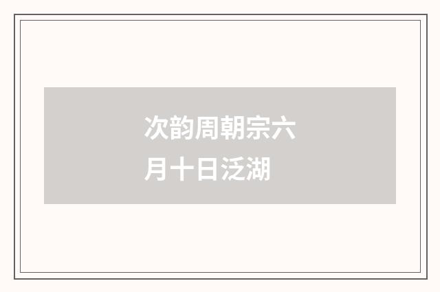 次韵周朝宗六月十日泛湖