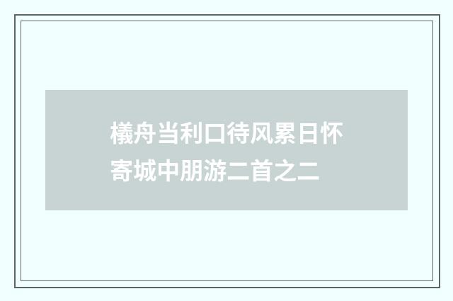 檥舟当利口待风累日怀寄城中朋游二首之二