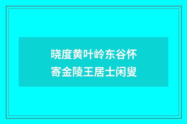 晓度黄叶岭东谷怀寄金陵王居士闲叟