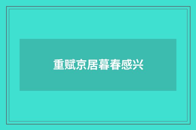 重赋京居暮春感兴