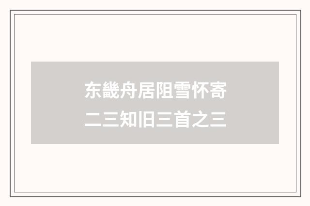 东畿舟居阻雪怀寄二三知旧三首之三