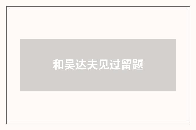 和吴达夫见过留题