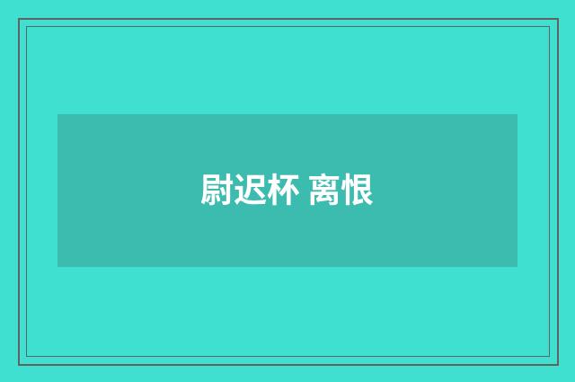 尉迟杯 离恨