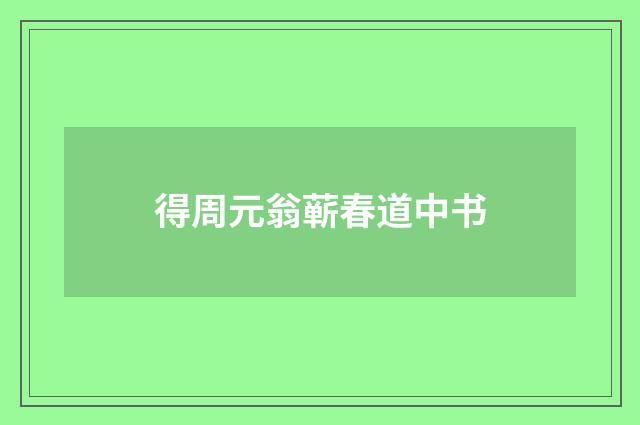 得周元翁蕲春道中书
