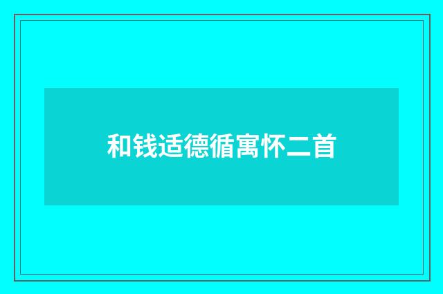 和钱适德循寓怀二首