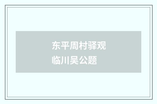 东平周村驿观临川吴公题